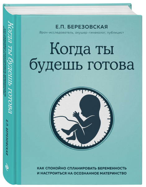 Когда ты будешь готова. Как спокойно спланировать беременность и настроиться на осознанное материнство