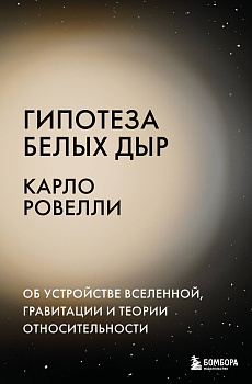 Гипотеза белых дыр. Об устройстве Вселенной, гравитации и теории относительности Гипотеза белых дыр. Об устройстве Вселенной, гравитации и теории относительности