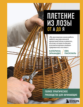 Плетение из лозы от А до Я. Полное практическое руководство для начинающих Плетение из лозы от А до Я. Полное практическое руководство для начинающих