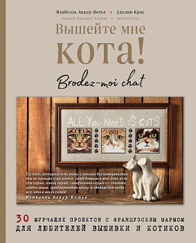 Вышейте мне кота! 30 мурчащих проектов с французским шармом для любителей вышивки и котиков Вышейте мне кота! 30 мурчащих проектов с французским шармом для любителей вышивки и котиков