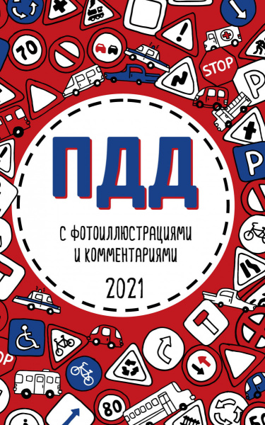 ПДД 2021 с фотоиллюстрациями и комментариями (с самыми посл. изм. и доп.)