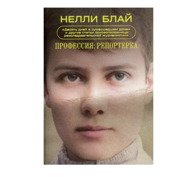Профессия: репортерка. "Десять дней в сумасшедшем доме" и другие статьи основоположницы расследовательской журналистики Профессия: репортерка. "Десять дней в сумасшедшем доме" и другие статьи основоположницы расследовательской журналистики