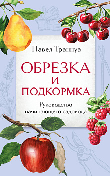 Обрезка и подкормка. Руководство начинающего садовода Обрезка и подкормка. Руководство начинающего садовода