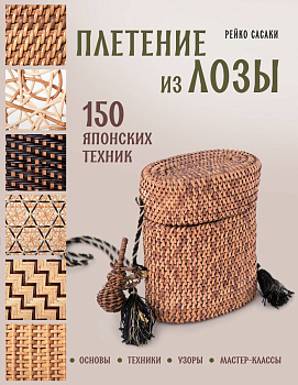 Плетение из лозы. 150 японских техник. Основы, техники, узоры, мастер-классы Плетение из лозы. 150 японских техник. Основы, техники, узоры, мастер-классы