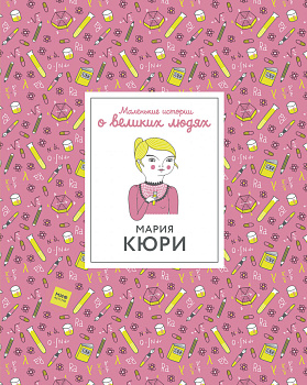 Мария Кюри. Маленькие истории о великих людях