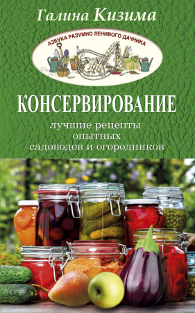 Консервирование - лучшие рецепты опытных садоводов и огородников