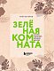 Зеленая комната. Как стать повелителем домашних джунглей Зеленая комната. Как стать повелителем домашних джунглей