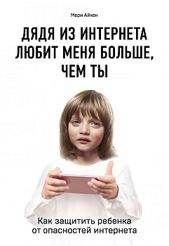 Дядя из интернета любит меня больше, чем ты. Как защитить ребенка от опасностей интернета