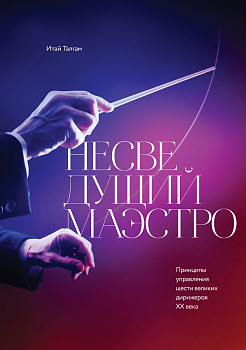 Несведущий маэстро. Принципы управления шести великих дирижеров двадцатого века