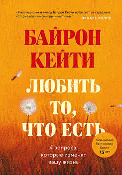 Любить то, что есть: четыре вопроса, которые изменят вашу жизнь Любить то, что есть: четыре вопроса, которые изменят вашу жизнь