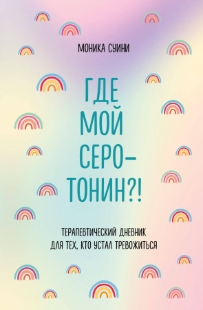 Где мой серотонин?! Терапевтический дневник для тех, кто устал тревожиться