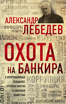 Охота на банкира. О коррупционных скандалах, крупных аферах и заказных убийствах