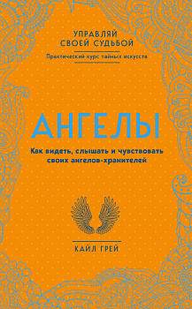 Ангелы. Как видеть, слышать и чувствовать своих ангелов-хранителей
