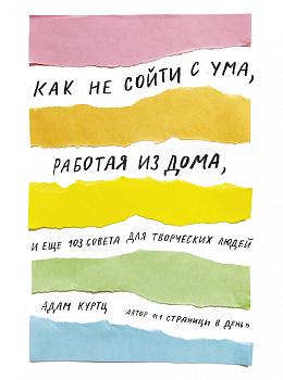 Как не сойти с ума, работая из дома, и еще 103 совета для творческих людей