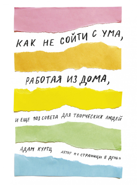 Как не сойти с ума, работая из дома, и еще 103 совета для творческих людей