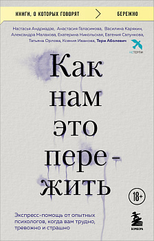 Как нам это пережить. Экспресс-помощь от опытных психологов, когда вам трудно, тревожно и страшно