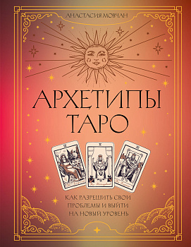 Архетипы Таро. Как разрешить свои проблемы и выйти на новый уровень