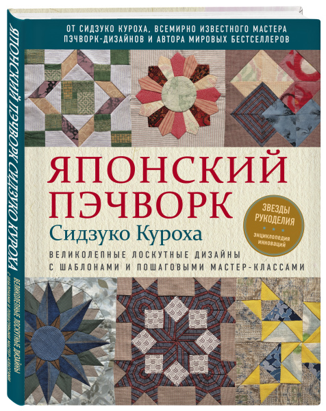 Японский пэчворк Сидзуко Куроха. Великолепные лоскутные дизайны с шаблонами и пошаговыми мастер-классами