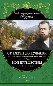 От Кяхты до Кульджи: Путешествие в Центральную Азию и Китай. Мои путешествия по Сибири (обновл. и перераб. изд.)