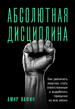 Абсолютная дисциплина. Как увеличить энергию, стать ответственным и выработать привычки на всю жизнь