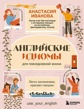 Английские идиомы для повседневной жизни. Легко запоминаем, красиво говорим
