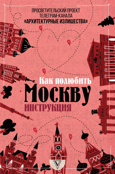Архитектурные излишества: как полюбить Москву. Инструкция