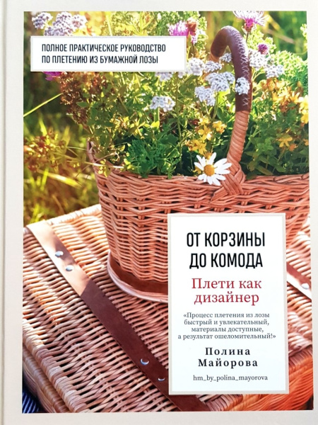 Плети как дизайнер. От корзины до комода. Полное практическое руководство по плетению из бумажной лозы