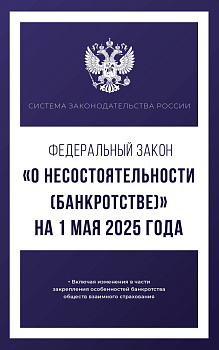 Федеральный закон "О несостоятельности (банкротстве)" на 1 мая 2025 года Федеральный закон "О несостоятельности (банкротстве)" на 1 мая 2025 года