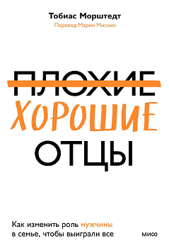 Плохие хорошие отцы. Как изменить роль мужчины в семье, чтобы выиграли все