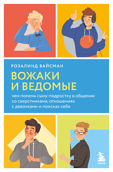Вожаки и ведомые. Чем помочь сыну-подростку в общении со сверстниками, отношениях с девочками и поисках себя Вожаки и ведомые. Чем помочь сыну-подростку в общении со сверстниками, отношениях с девочками и поисках себя