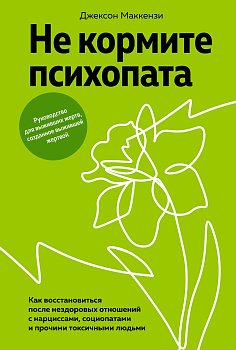 Не кормите психопата: Как восстановиться после нездоровых отношений с нарциссами, социопатами и прочими токсичными людьми