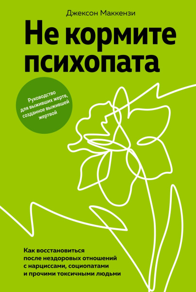 Не кормите психопата: Как восстановиться после нездоровых отношений с нарциссами, социопатами и прочими токсичными людьми
