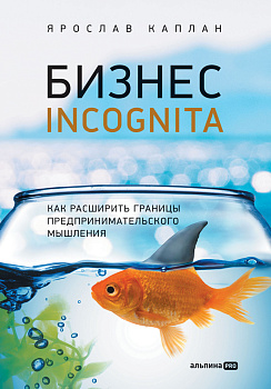 Бизнес incognita: Как расширить границы предпринимательского мышления