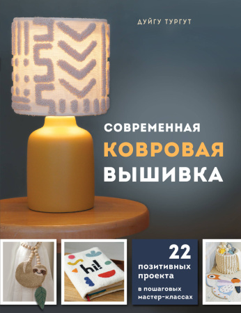 Современная ковровая вышивка. 22 позитивных проекта в пошаговых мастер-классах Современная ковровая вышивка. 22 позитивных проекта в пошаговых мастер-классах