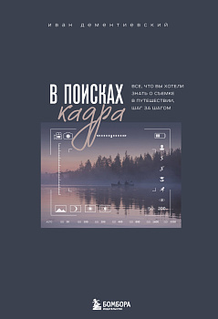 В поисках кадра. Все, что вы хотели знать о съемке в путешествии шаг за шагом