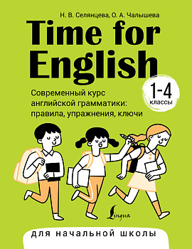 Time for English 1–4. Современный курс английской грамматики: правила, упражнения, ключи (для начальной школы) Time for English 1–4. Современный курс английской грамматики: правила, упражнения, ключи (для начальной школы)