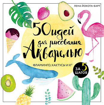 50 идей для рисования акварелью. Фламинго, кактусы и Ко за 5 шагов