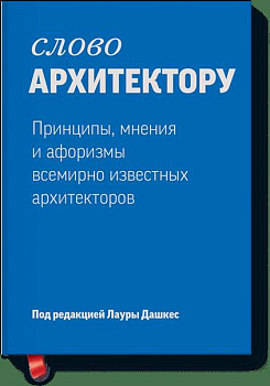 Слово архитектору. Принципы, мнения и афоризмы всемирно известных архитекторов