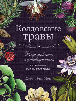Колдовские травы. Ведьмовской путеводитель по тайным силам растений Колдовские травы. Ведьмовской путеводитель по тайным силам растений