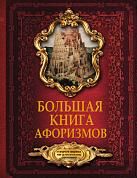 Большая книга афоризмов. От мудрости священных книг до крылатых фраз современников.