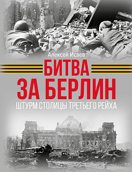 Битва за Берлин. Штурм столицы Третьего Рейха Битва за Берлин. Штурм столицы Третьего Рейха