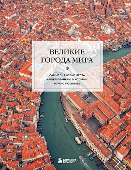 Великие города мира. Самые знаковые места нашей планеты, в которых нужно побывать Великие города мира. Самые знаковые места нашей планеты, в которых нужно побывать