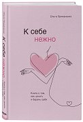 К себе нежно. Книга о том, как ценить и беречь себя