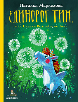 Единорог Тим, или Сказки Волшебного Леса (Маркелова Н.Е.)