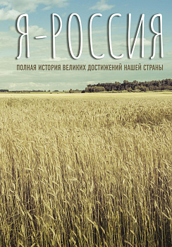 Я — Россия. Полная история великих достижений нашей страны Я — Россия. Полная история великих достижений нашей страны