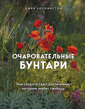 Очаровательные бунтари. Как создать сад с растениями, которые любят свободу