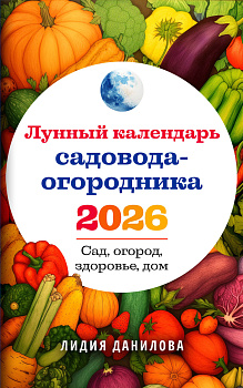 Лунный календарь садовода-огородника 2026. Сад, огород, здоровье, дом Лунный календарь садовода-огородника 2026. Сад, огород, здоровье, дом