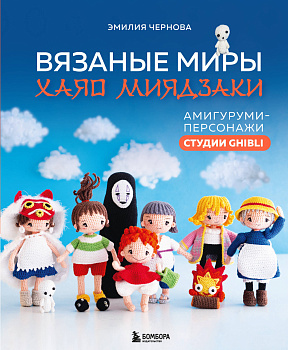 Вязаные миры Хаяо Миядзаки. Амигуруми-персонажи студии Ghibli Вязаные миры Хаяо Миядзаки. Амигуруми-персонажи студии Ghibli