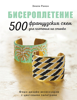 БИСЕРОПЛЕТЕНИЕ. 500 французских схем для плетения на станке. Фэшн-дизайн аксессуаров с цветовыми палитрами БИСЕРОПЛЕТЕНИЕ. 500 французских схем для плетения на станке. Фэшн-дизайн аксессуаров с цветовыми палитрами