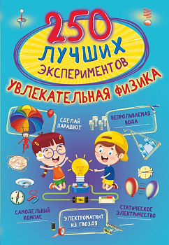 250 лучших экспериментов. Увлекательная физика 250 лучших экспериментов. Увлекательная физика